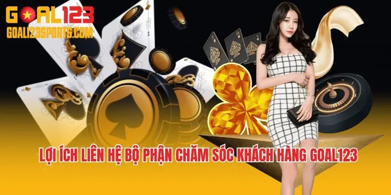 Lợi ích khi kết nối với đội ngũ chăm sóc khách hàng Goal123